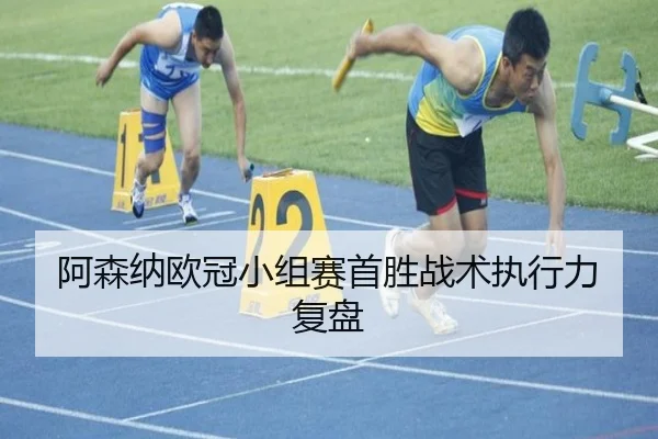 阿森纳欧冠小组赛首胜战术执行力复盘