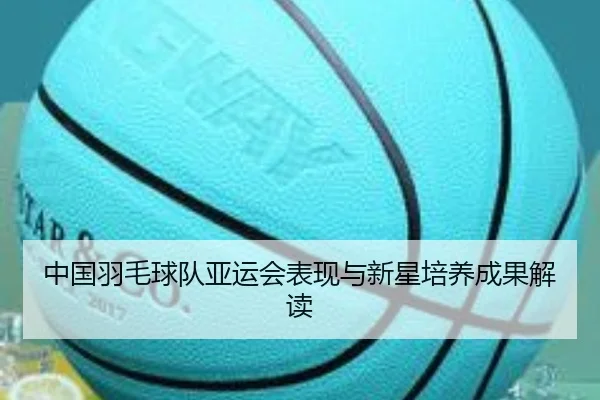 中国羽毛球队亚运会表现与新星培养成果解读
